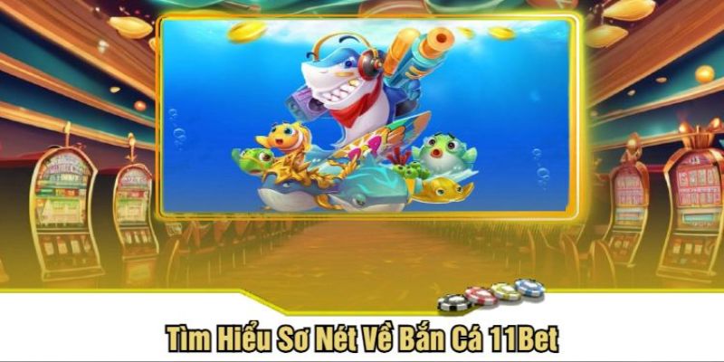 Giới thiệu bắn cá 11bet