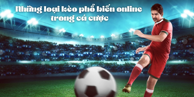 Những loại kèo phổ biến online trong cá cược