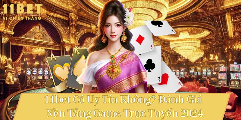 11bet Có Uy Tín Không? Đánh Giá Nền Tảng Game Trực Tuyến 2024